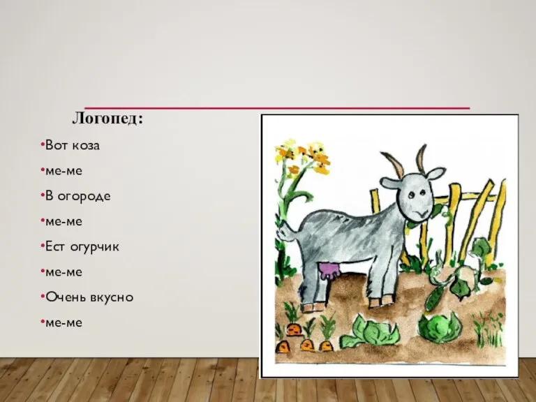 Логопед: Вот коза ме-ме В огороде ме-ме Ест огурчик ме-ме Очень вкусно ме-ме