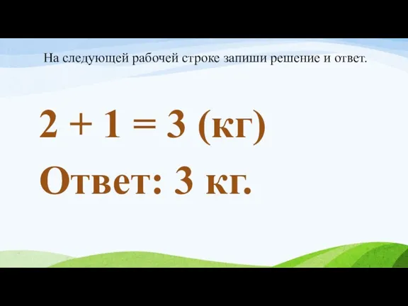 2 + 1 = 3 (кг) Ответ: 3 кг. На следующей рабочей