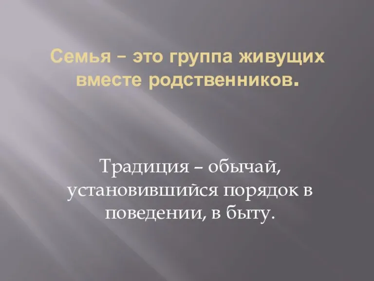 Семья – это группа живущих вместе родственников. Традиция – обычай, установившийся порядок в поведении, в быту.