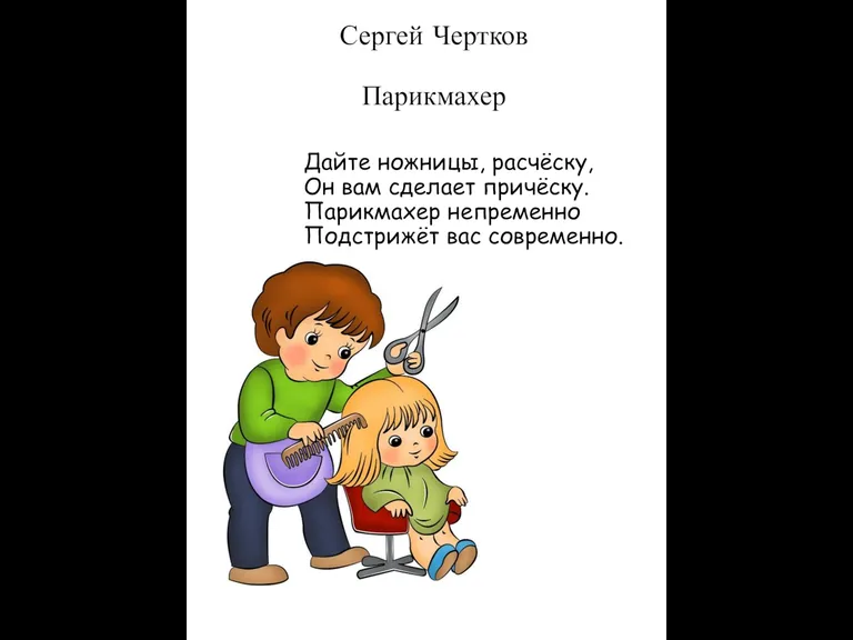 Сергей Чертков Парикмахер Дайте ножницы, расчёску, Он вам сделает причёску. Парикмахер непременно Подстрижёт вас современно.