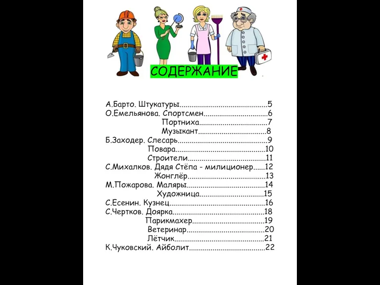 СОДЕРЖАНИЕ А.Барто. Штукатуры.............................................5 О.Емельянова. Спортсмен.................................6 Портниха...................................7 Музыкант...................................8 Б.Заходер. Слесарь..............................................9 Повара..............................................10 Строители........................................11 С.Михалков.