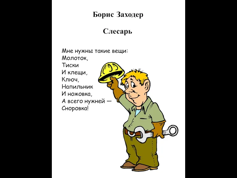 Борис Заходер Слесарь Мне нужны такие вещи: Молоток, Тиски И клещи, Ключ,