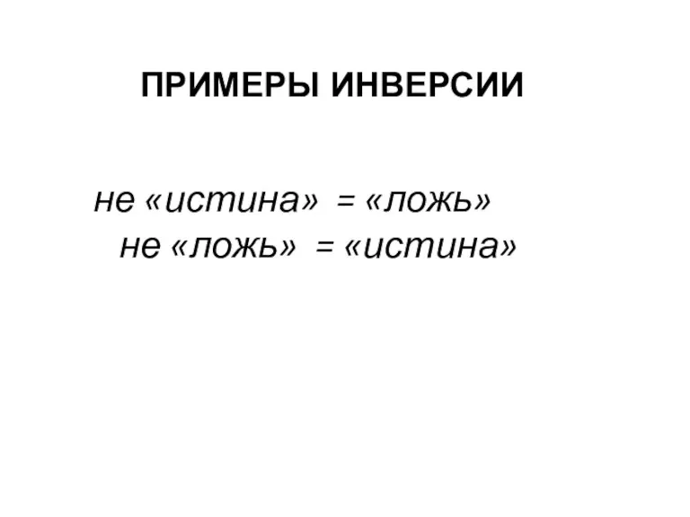 не «истина» = «ложь» не «ложь» = «истина» ПРИМЕРЫ ИНВЕРСИИ