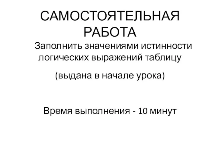 САМОСТОЯТЕЛЬНАЯ РАБОТА Заполнить значениями истинности логических выражений таблицу (выдана в начале урока)