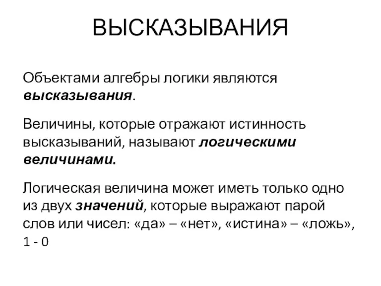 ВЫСКАЗЫВАНИЯ Объектами алгебры логики являются высказывания. Величины, которые отражают истинность высказываний, называют