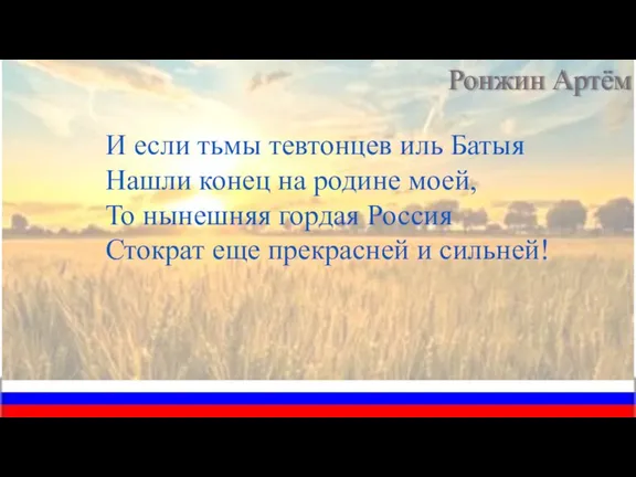 И если тьмы тевтонцев иль Батыя Нашли конец на родине моей, То