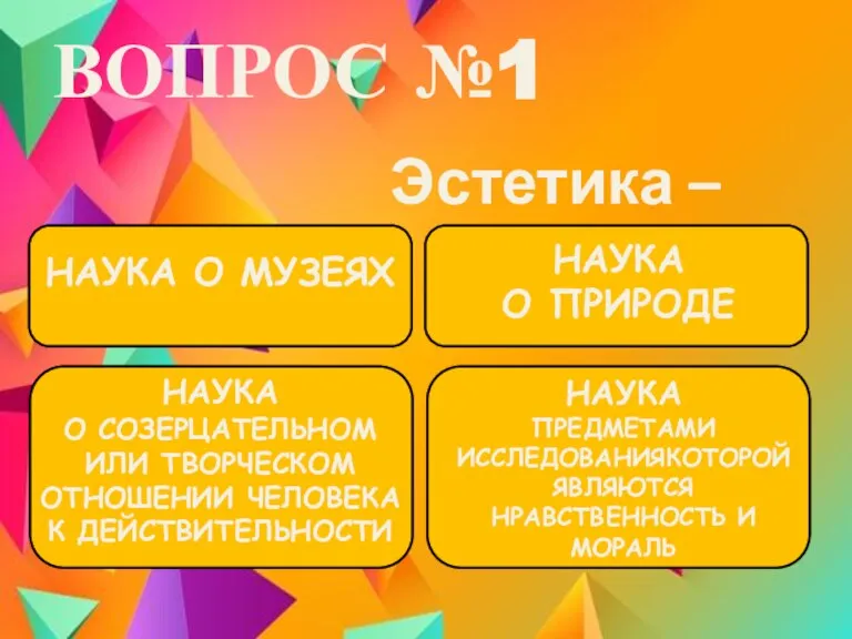 ВОПРОС №1 Эстетика – это… НАУКА О МУЗЕЯХ НАУКА О ПРИРОДЕ НАУКА