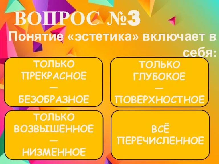 ВОПРОС №3 Понятие «эстетика» включает в себя: ТОЛЬКО ПРЕКРАСНОЕ — БЕЗОБРАЗНОЕ ТОЛЬКО