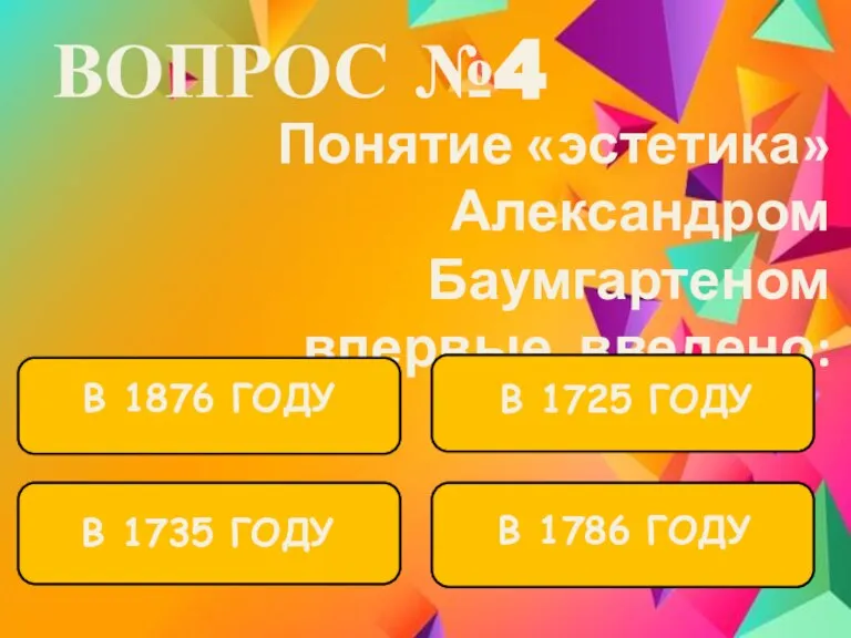 ВОПРОС №4 Понятие «эстетика» Александром Баумгартеном впервые введено: В 1876 ГОДУ В