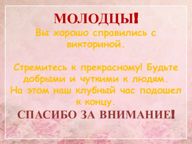 МОЛОДЦЫ! Вы хорошо справились с викториной. Стремитесь к прекрасному! Будьте добрыми и