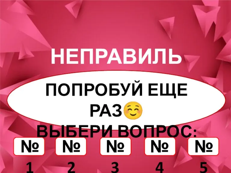 НЕПРАВИЛЬНО! ПОПРОБУЙ ЕЩЕ РАЗ☺ ВЫБЕРИ ВОПРОС: №1 №2 №3 №4 №5