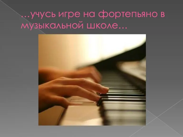 …учусь игре на фортепьяно в музыкальной школе…
