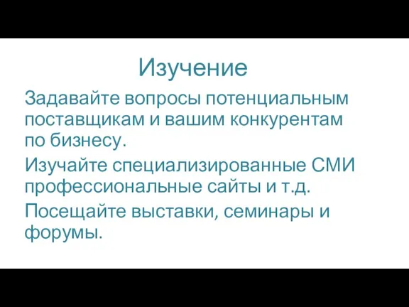 Изучение Задавайте вопросы потенциальным поставщикам и вашим конкурентам по бизнесу. Изучайте специализированные