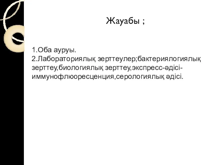 Жауабы ; 1.Оба ауруы. 2.Лабораториялық зерттеулер;бактериялогиялық зерттеу,биологиялық зерттеу,экспресс-әдісі-иммунофлюоресценция,серологиялық әдісі.