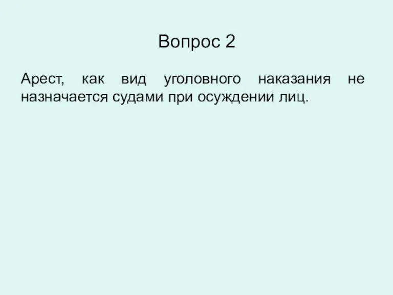 Вопрос 2 Арест, как вид уголовного наказания не назначается судами при осуждении лиц.