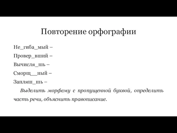 Повторение орфографии Не_гиба_мый – Провер_вший – Вычисля_шь – Сморщ__ный – Запляш_шь –