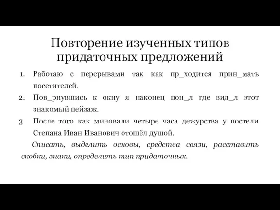 Повторение изученных типов придаточных предложений Работаю с перерывами так как пр_ходится прин_мать