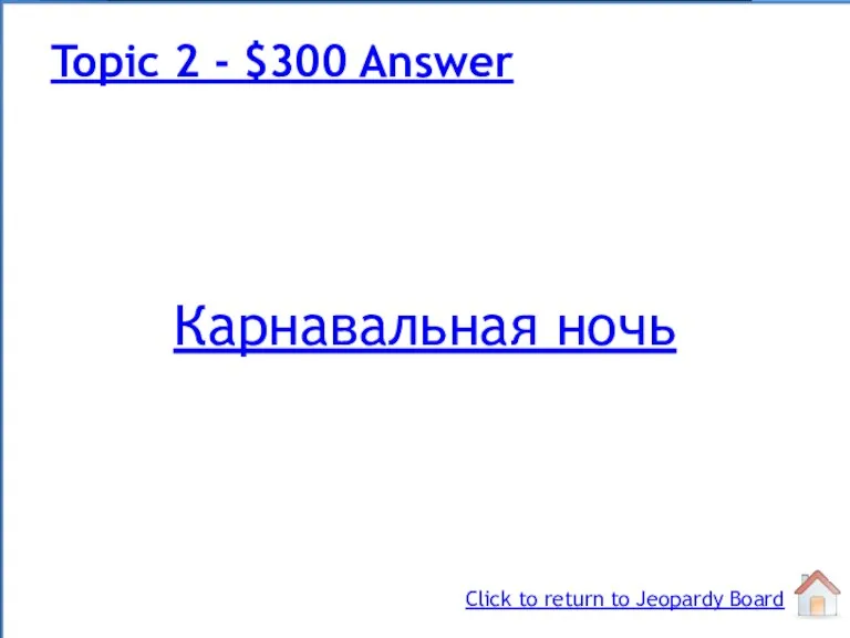 Карнавальная ночь Topic 2 - $300 Answer Click to return to Jeopardy Board