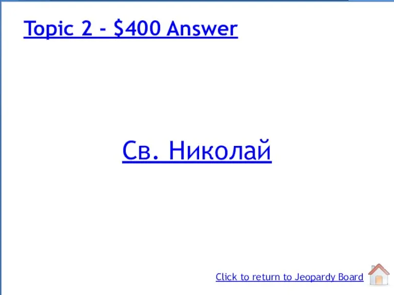 Св. Николай Topic 2 - $400 Answer Click to return to Jeopardy Board
