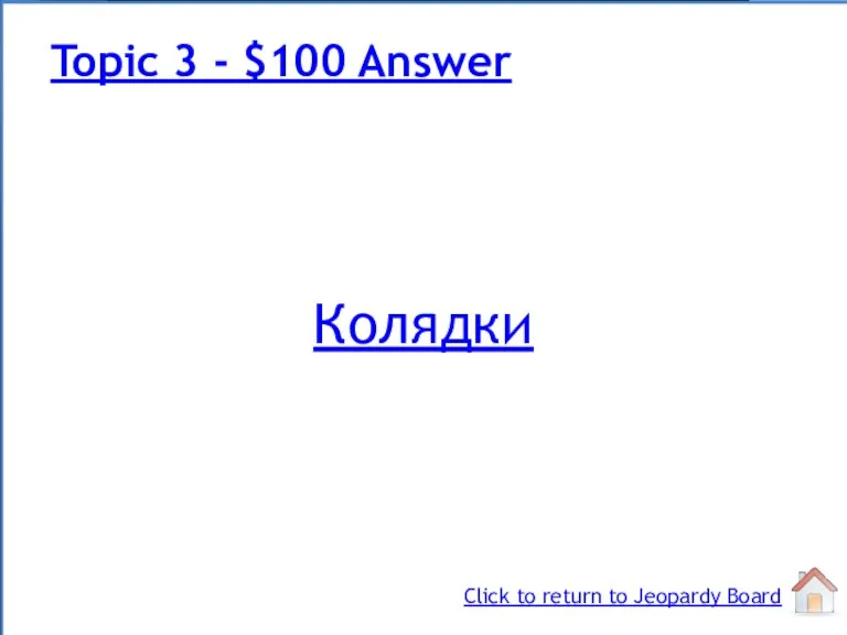 Колядки Topic 3 - $100 Answer Click to return to Jeopardy Board