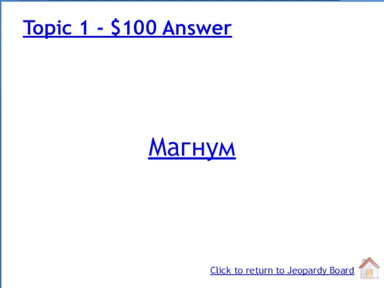 Магнум Topic 1 - $100 Answer Click to return to Jeopardy Board