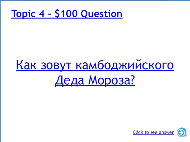 Как зовут камбоджийского Деда Мороза? Topic 4 - $100 Question Click to see answer