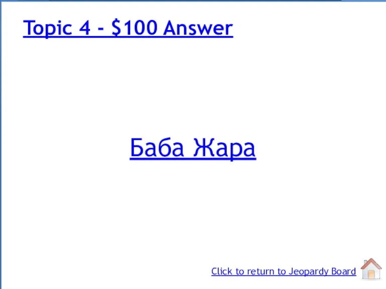 Баба Жара Topic 4 - $100 Answer Click to return to Jeopardy Board