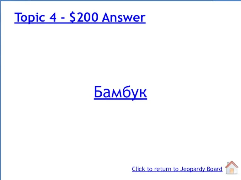 Бамбук Topic 4 - $200 Answer Click to return to Jeopardy Board