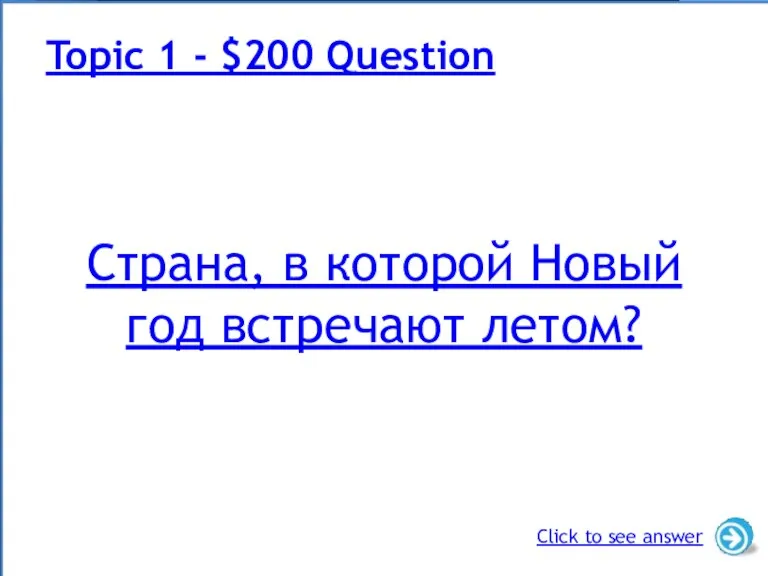 Страна, в которой Новый год встречают летом? Topic 1 - $200 Question Click to see answer