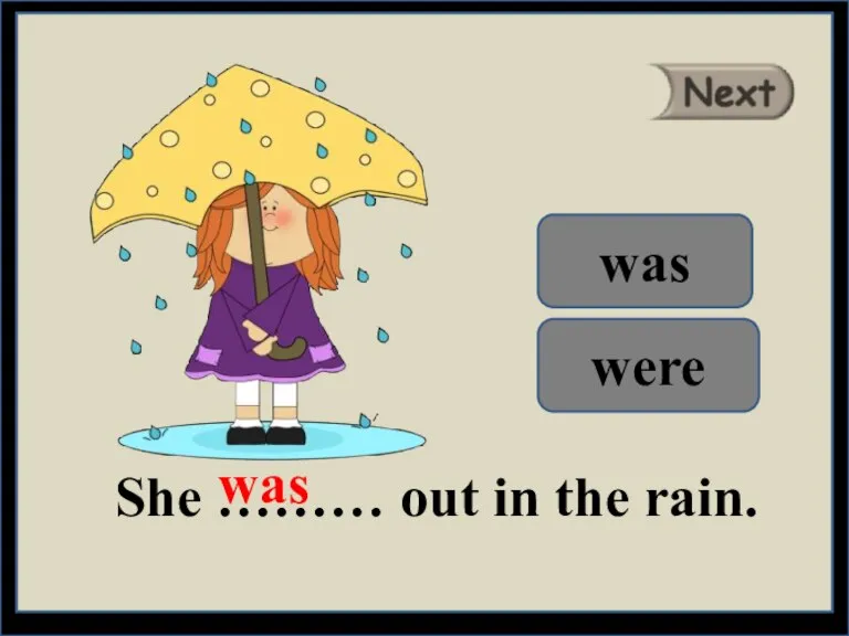 She ……… out in the rain. was were was