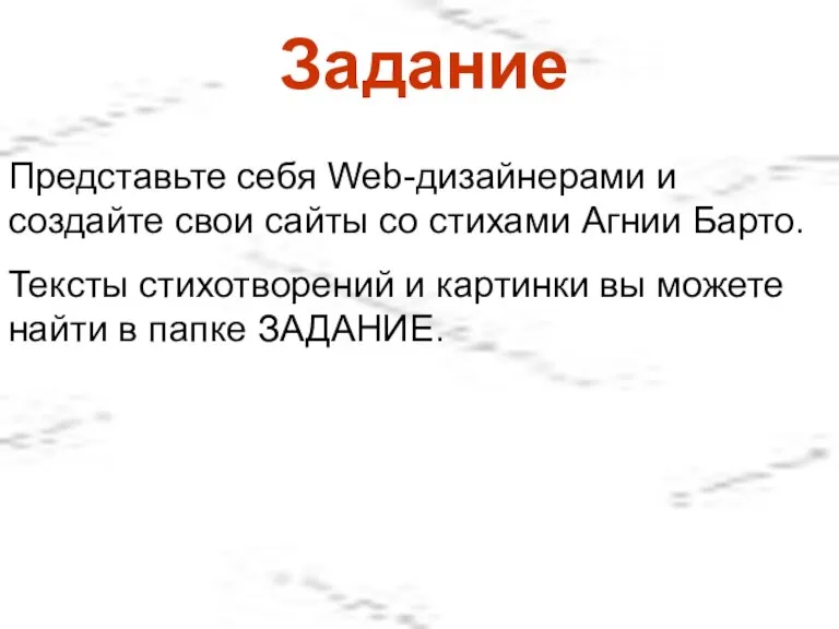 Задание Представьте себя Web-дизайнерами и создайте свои сайты со стихами Агнии Барто.