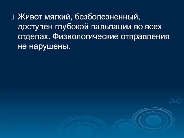 Живот мягкий, безболезненный, доступен глубокой пальпации во всех отделах. Физиологические отправления не нарушены.