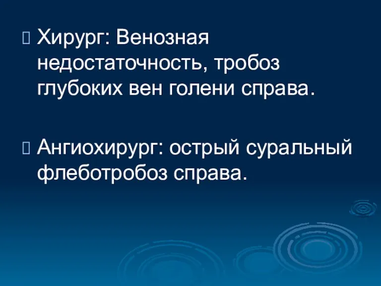 Хирург: Венозная недостаточность, тробоз глубоких вен голени справа. Ангиохирург: острый суральный флеботробоз справа.