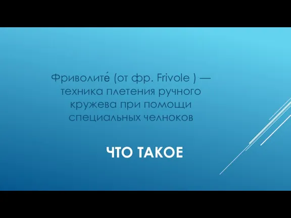 ЧТО ТАКОЕ Фриволите́ (от фр. Frivole ) — техника плетения ручного кружева при помощи специальных челноков