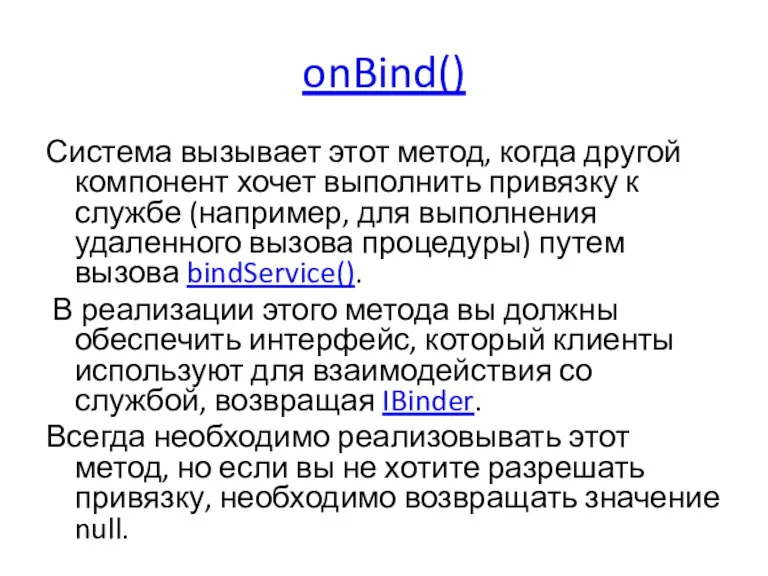 onBind() Система вызывает этот метод, когда другой компонент хочет выполнить привязку к
