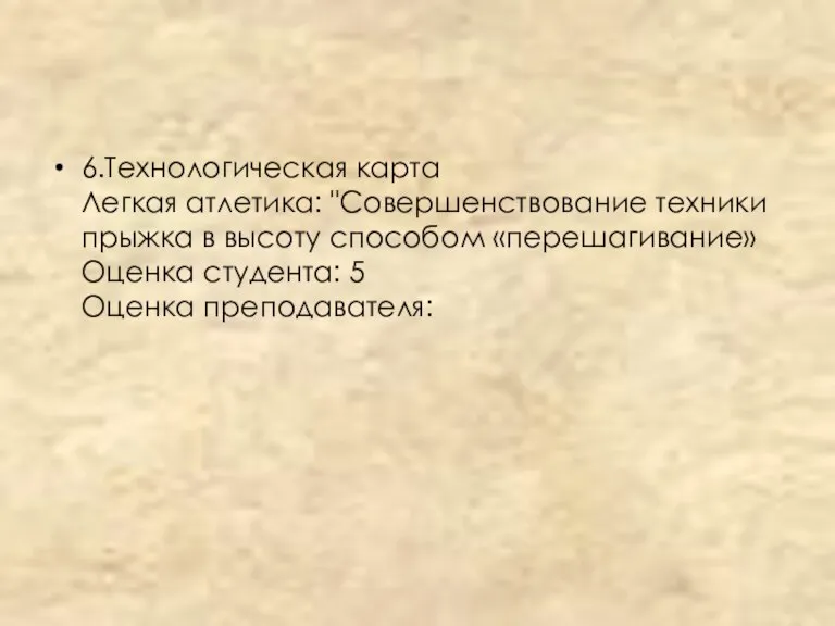 6.Технологическая карта Легкая атлетика: "Совершенствование техники прыжка в высоту способом «перешагивание» Оценка студента: 5 Оценка преподавателя: