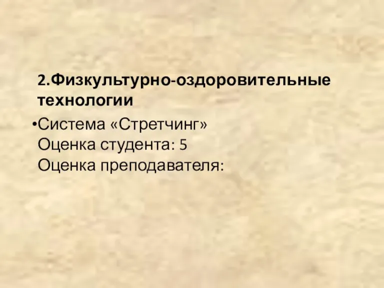 2.Физкультурно-оздоровительные технологии Система «Стретчинг» Оценка студента: 5 Оценка преподавателя: