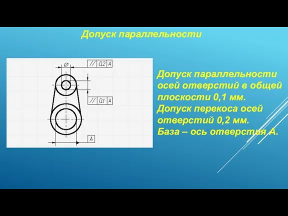 Допуск параллельности Допуск параллельности осей отверстий в общей плоскости 0,1 мм. Допуск