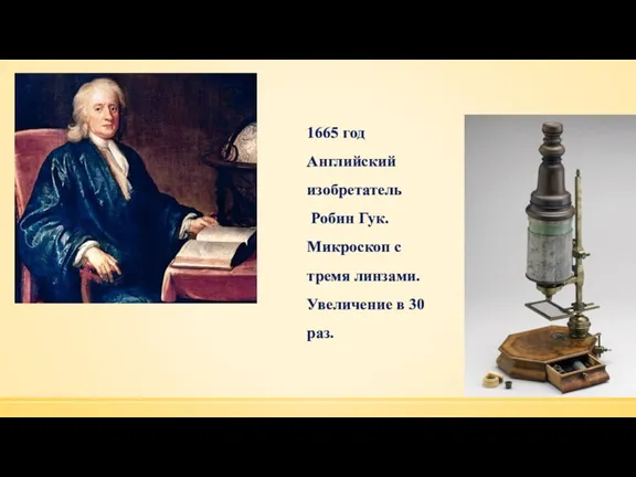 1665 год Английский изобретатель Робин Гук. Микроскоп с тремя линзами. Увеличение в 30 раз.