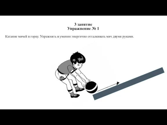 3 занятие Упражнение № 1 Катание мячей в горку. Упражнять в умении