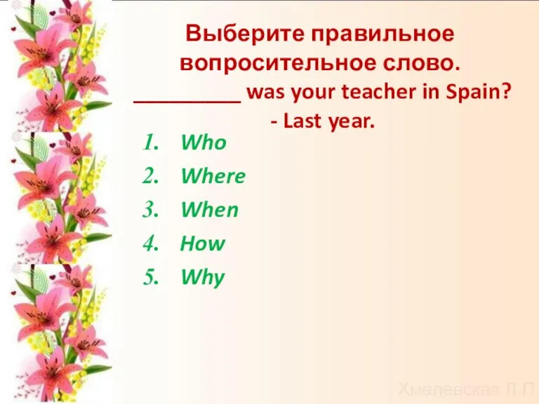 Выберите правильное вопросительное слово. _________ was your teacher in Spain? - Last