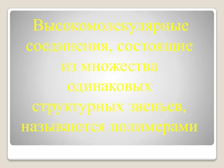 Высокомолекулярные соединения, состоящие из множества одинаковых структурных звеньев, называются полимерами