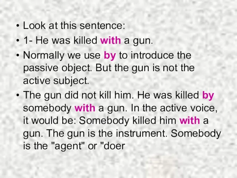 Look at this sentence: 1- He was killed with a gun. Normally