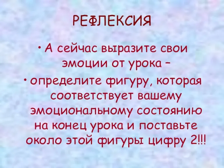 РЕФЛЕКСИЯ А сейчас выразите свои эмоции от урока – определите фигуру, которая