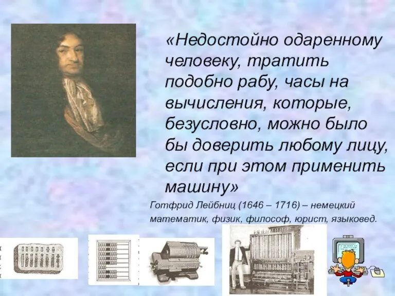 «Недостойно одаренному человеку, тратить подобно рабу, часы на вычисления, которые, безусловно, можно