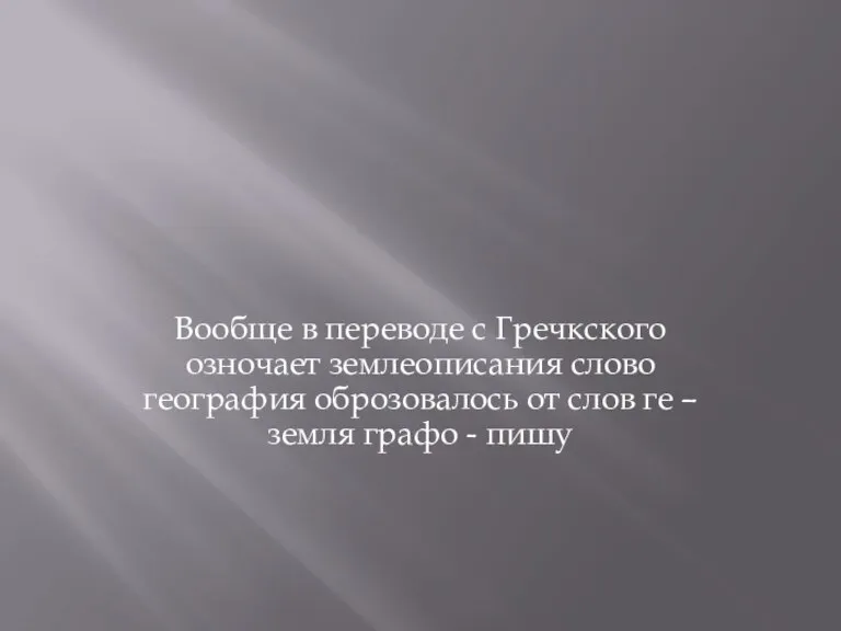 Вообще в переводе с Гречкского озночает землеописания слово география оброзовалось от слов