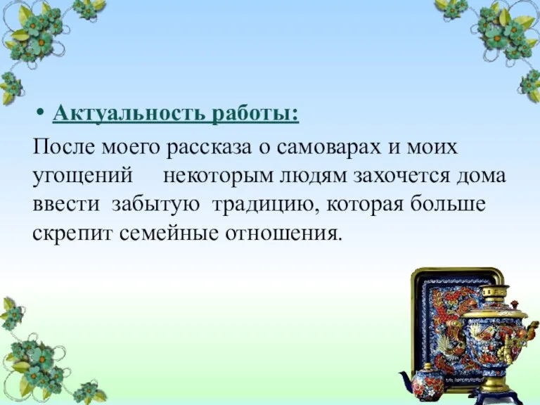 Актуальность работы: После моего рассказа о самоварах и моих угощений некоторым людям