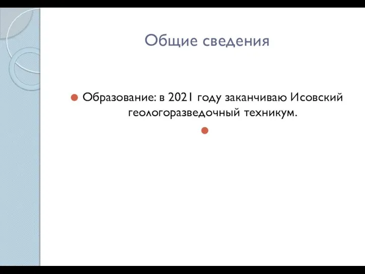 Общие сведения Образование: в 2021 году заканчиваю Исовский геологоразведочный техникум.