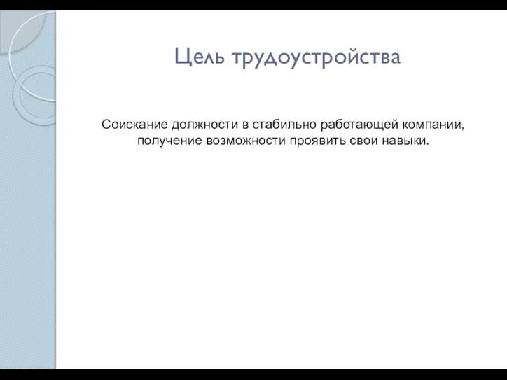 Цель трудоустройства Соискание должности в стабильно работающей компании, получение возможности проявить свои навыки.