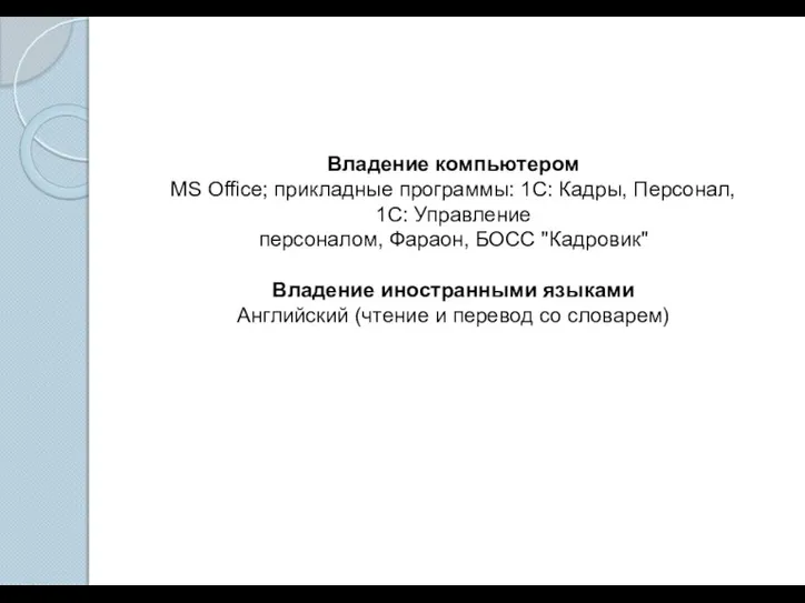 Владение компьютером MS Office; прикладные программы: 1С: Кадры, Персонал, 1С: Управление персоналом,